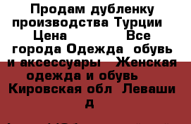 Продам дубленку производства Турции › Цена ­ 25 000 - Все города Одежда, обувь и аксессуары » Женская одежда и обувь   . Кировская обл.,Леваши д.